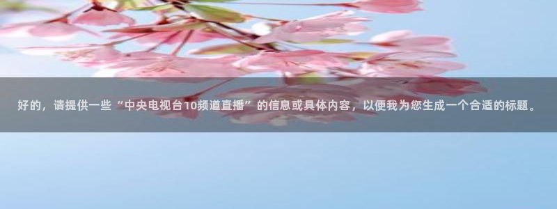 51视频在线直播nba：好的，请提供一些“中央电视台10频道直播”的信息或具体内容，以便我为您生成一个合适的标题。