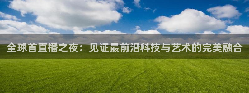 51视频在线直播nba：全球首直播之夜：见证最前沿科技与艺术的完美融合