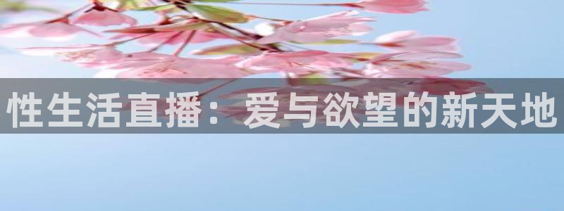 51视频在线直播nba：性生活直播：爱与欲望的新天地
