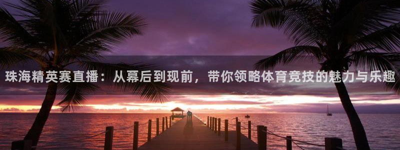 51视频在线直播nba：珠海精英赛直播：从幕后到现前，带你领略体育竞技的魅力与乐趣