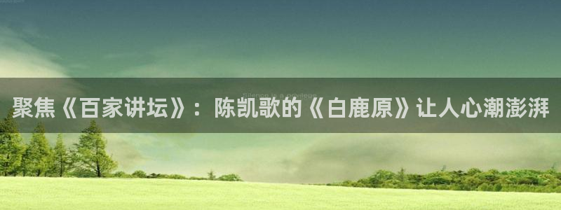 51视频在线直播nba：聚焦《百家讲坛》：陈凯歌的《白鹿原》让人心潮澎湃
