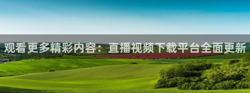 51视频在线直播nba：观看更多精彩内容：直播视频下载平台全面更新