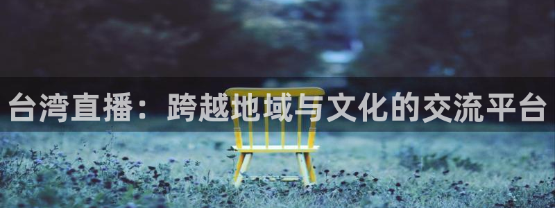 51视频在线直播nba：台湾直播：跨越地域与文化的交流平台